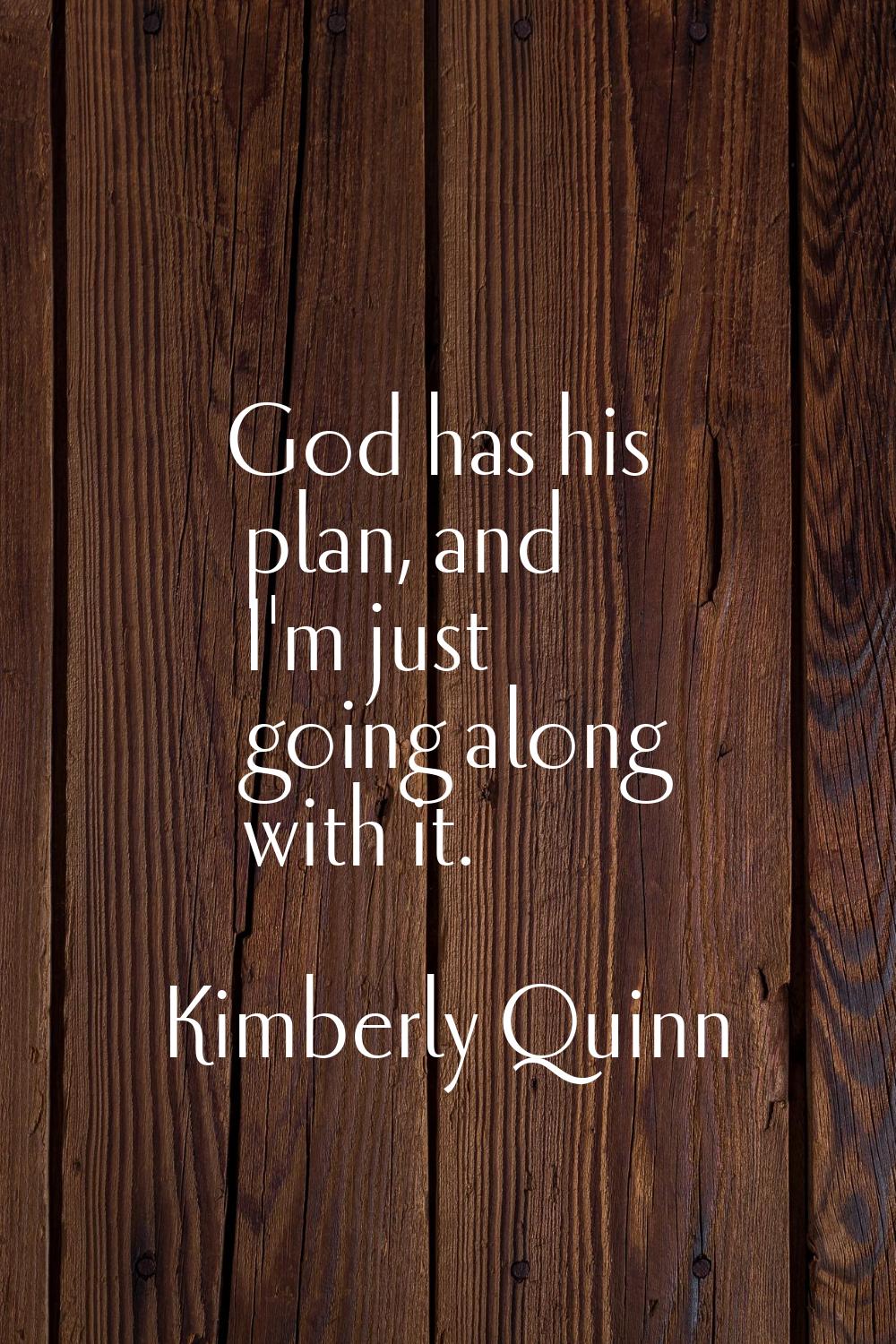 God has his plan, and I'm just going along with it.