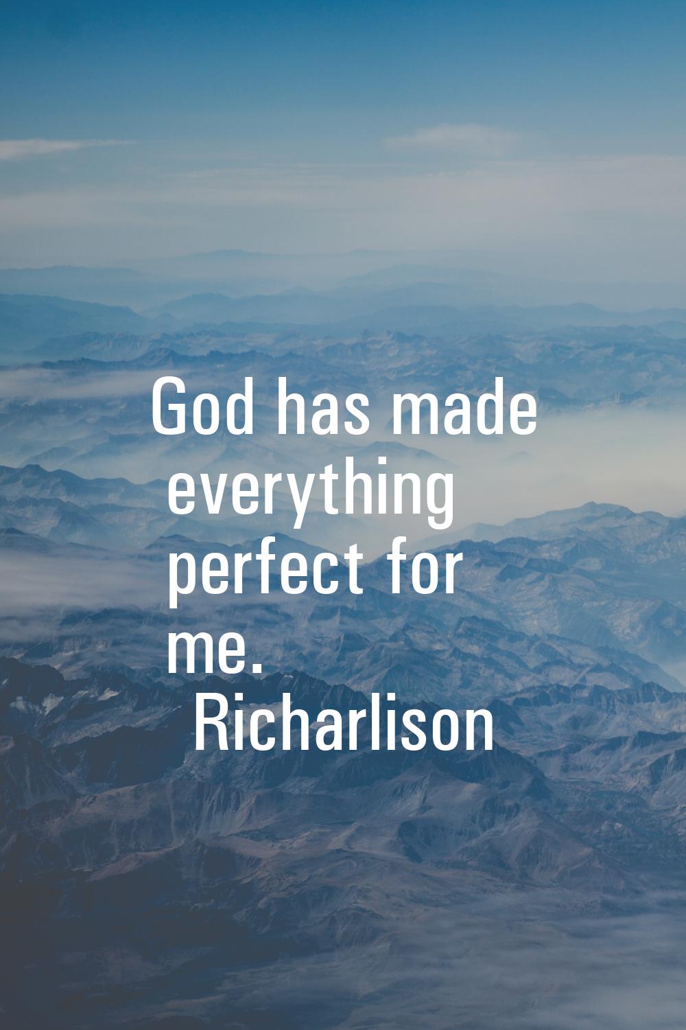 God has made everything perfect for me.