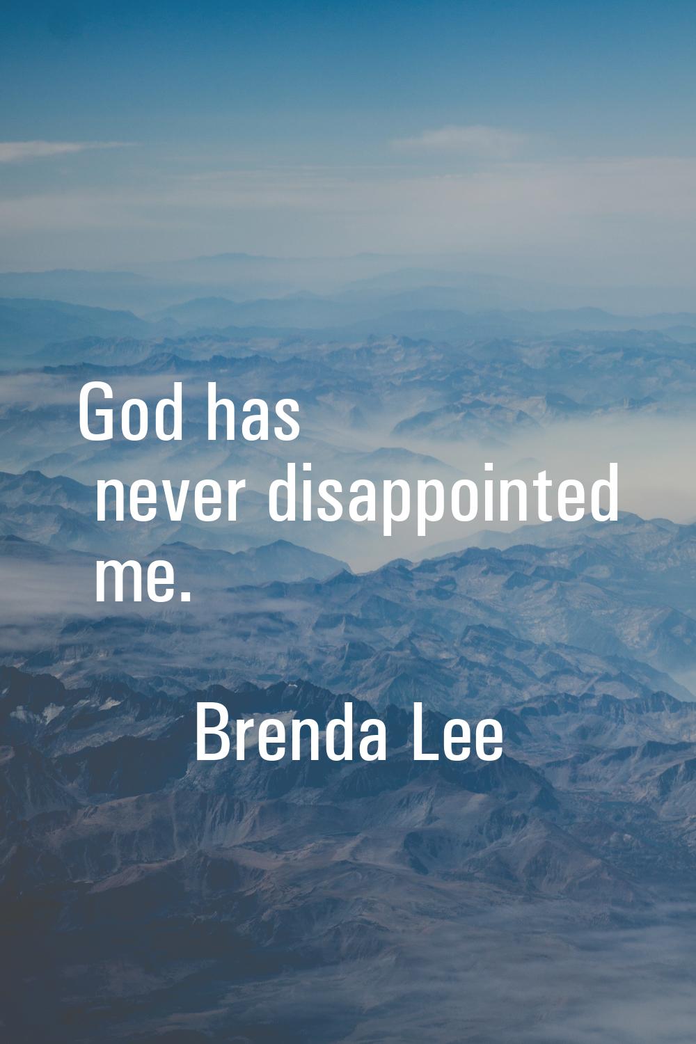 God has never disappointed me.