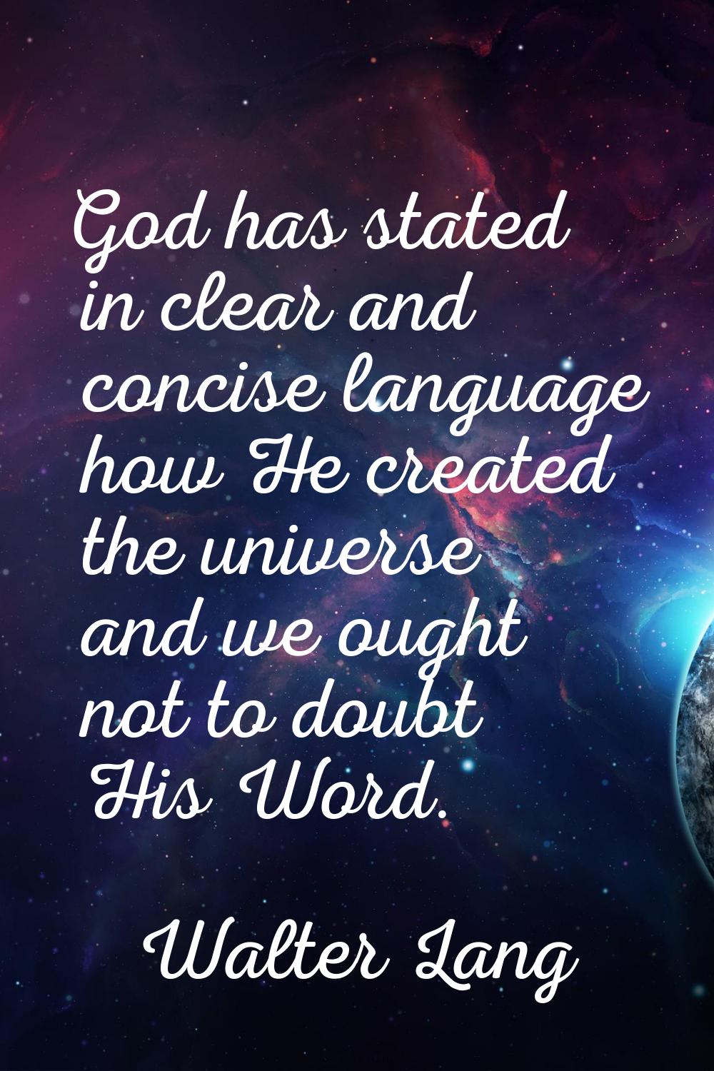 God has stated in clear and concise language how He created the universe and we ought not to doubt 