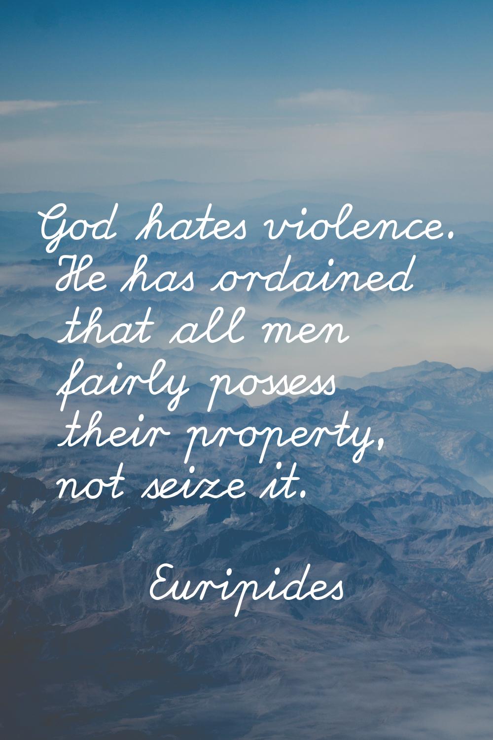 God hates violence. He has ordained that all men fairly possess their property, not seize it.