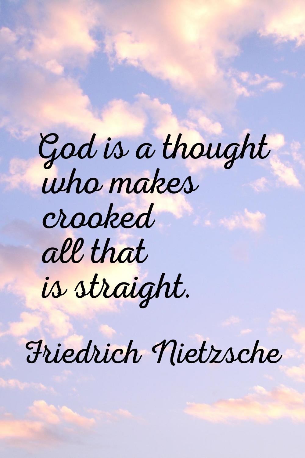 God is a thought who makes crooked all that is straight.
