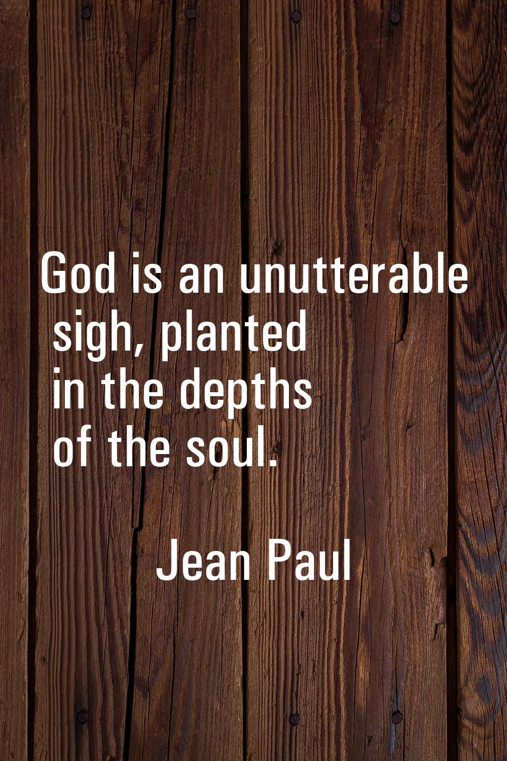 God is an unutterable sigh, planted in the depths of the soul.