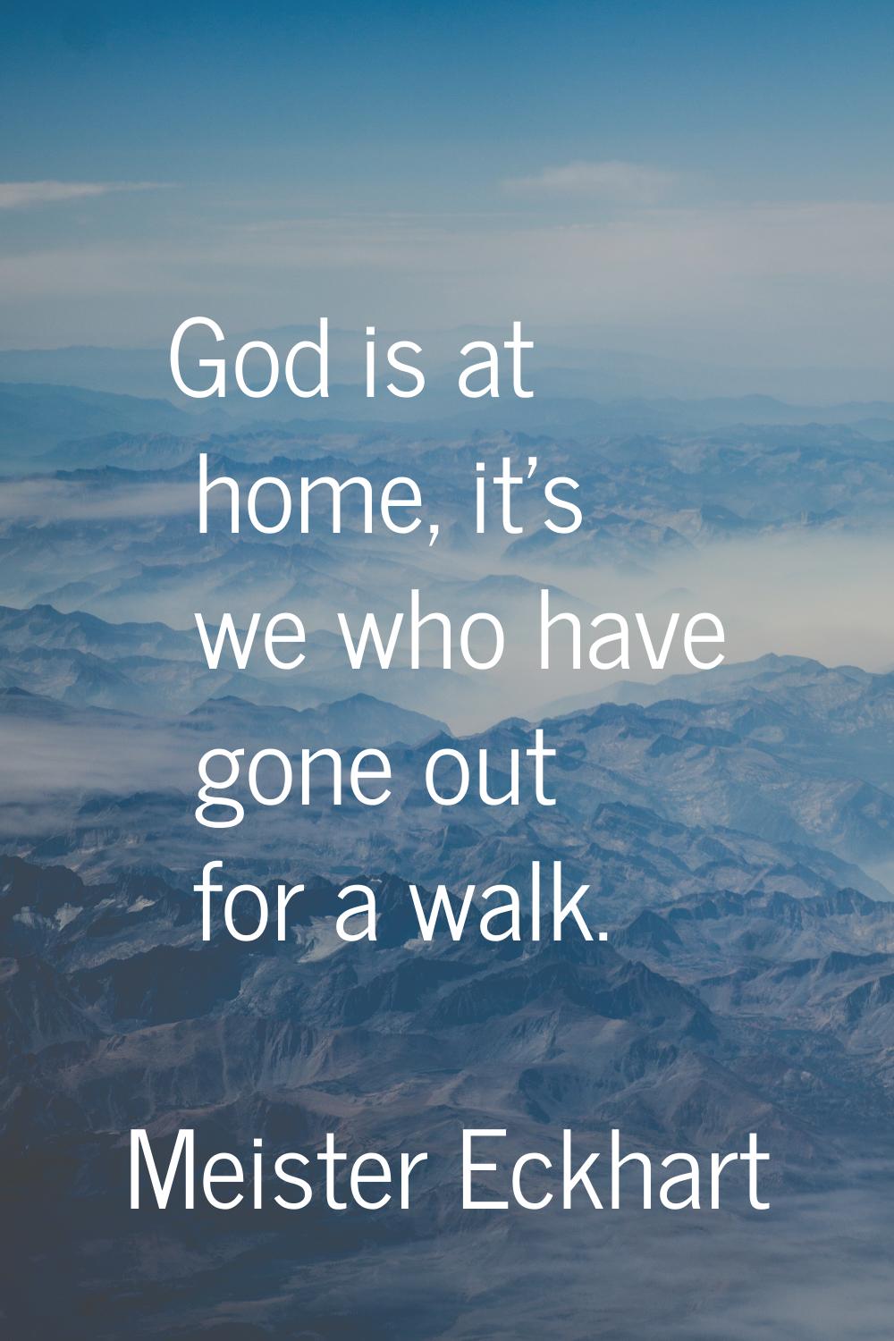 God is at home, it's we who have gone out for a walk.