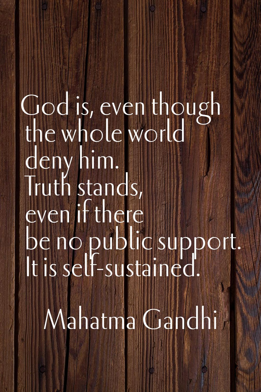 God is, even though the whole world deny him. Truth stands, even if there be no public support. It 