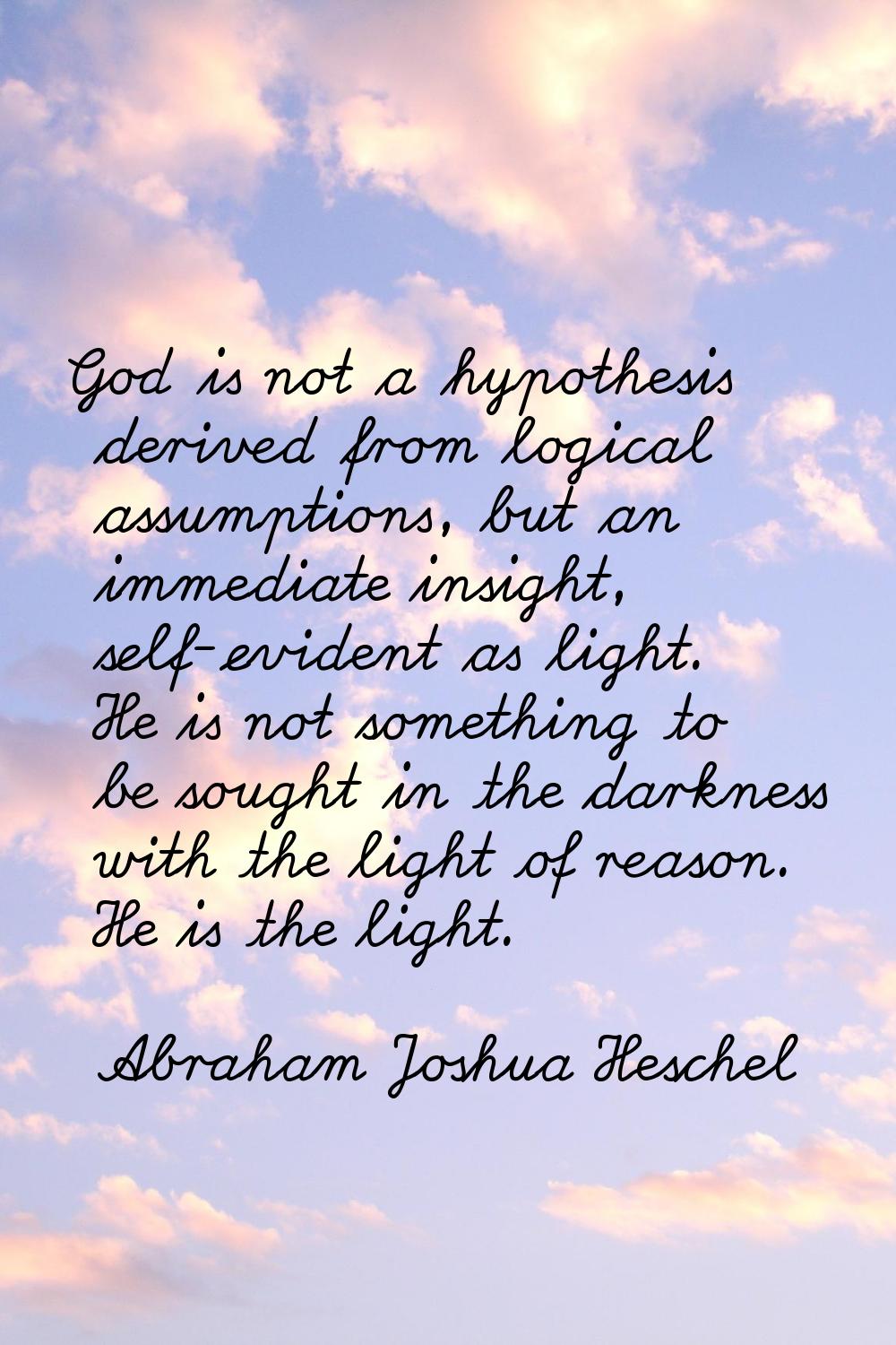 God is not a hypothesis derived from logical assumptions, but an immediate insight, self-evident as