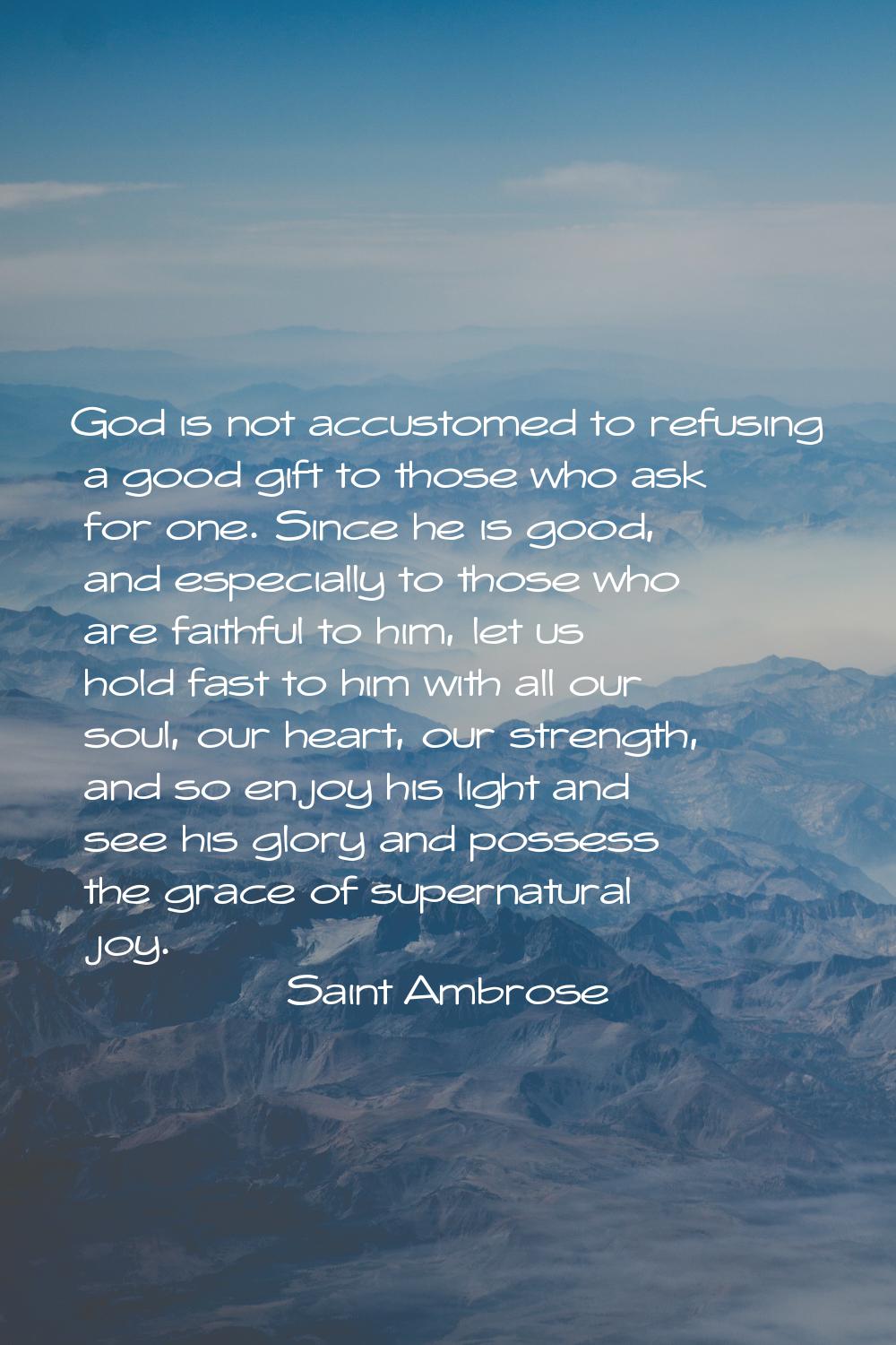 God is not accustomed to refusing a good gift to those who ask for one. Since he is good, and espec