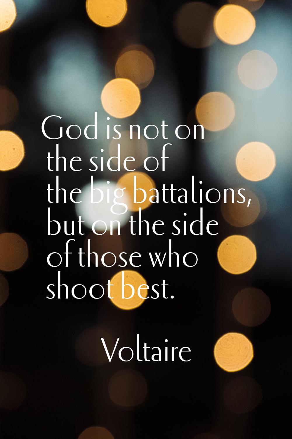 God is not on the side of the big battalions, but on the side of those who shoot best.