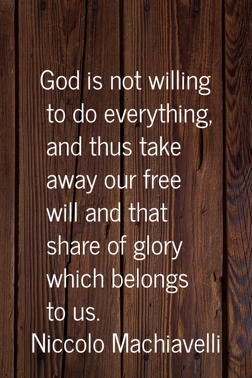 God is not willing to do everything, and thus take away our free will and that share of glory which