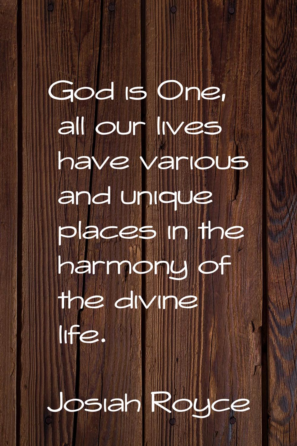 God is One, all our lives have various and unique places in the harmony of the divine life.