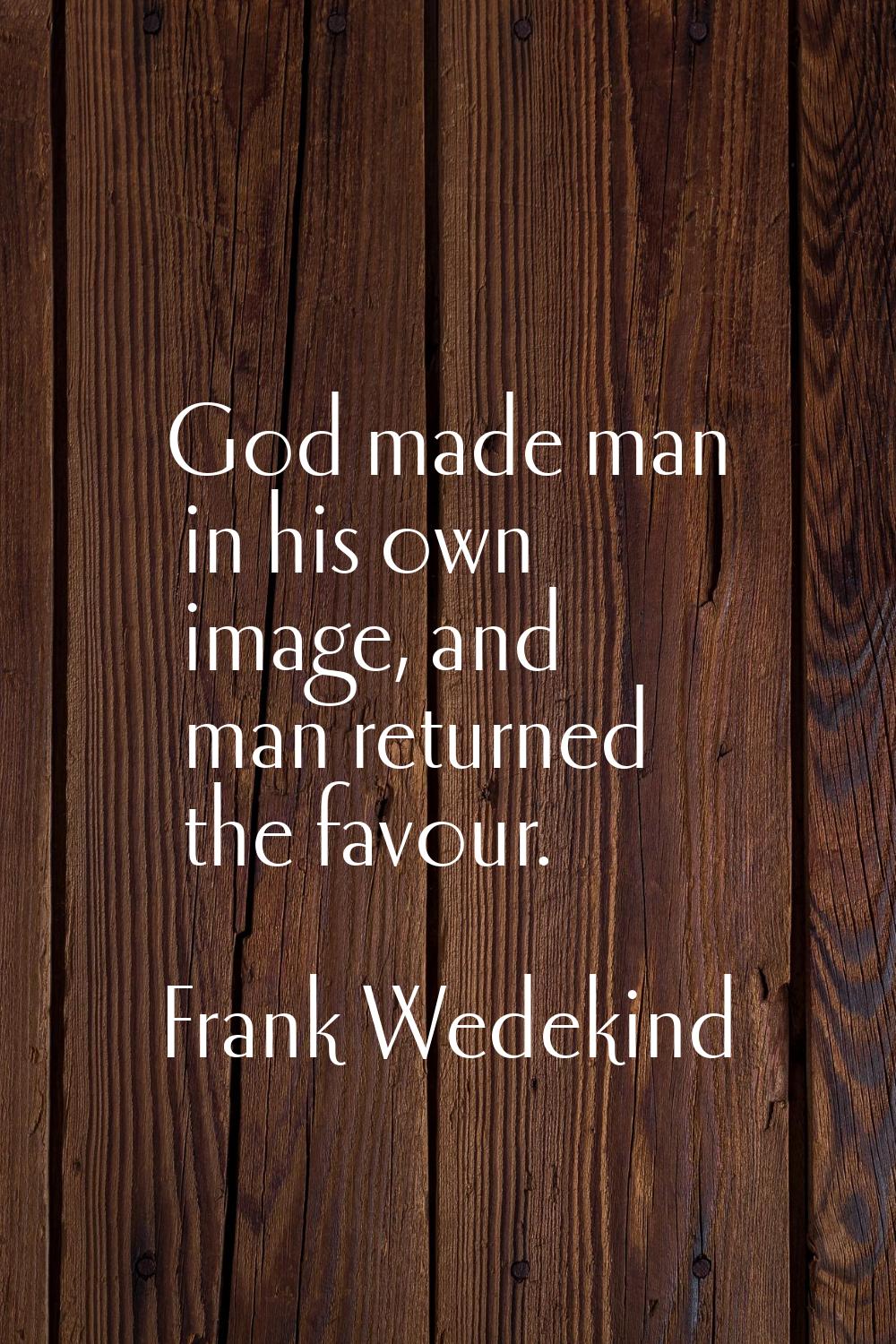 God made man in his own image, and man returned the favour.