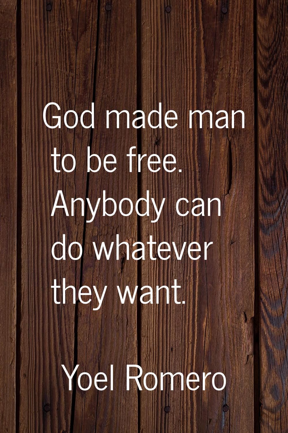 God made man to be free. Anybody can do whatever they want.