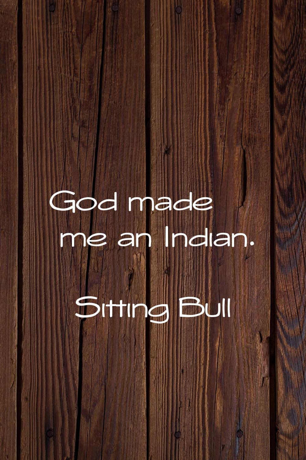 God made me an Indian.
