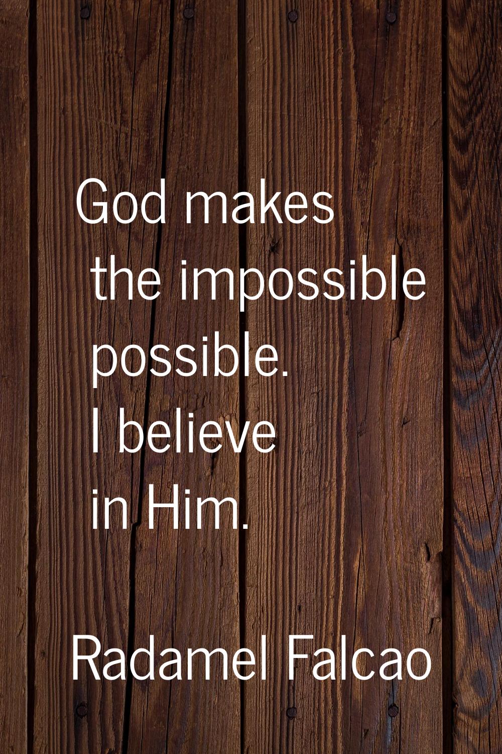 God makes the impossible possible. I believe in Him.