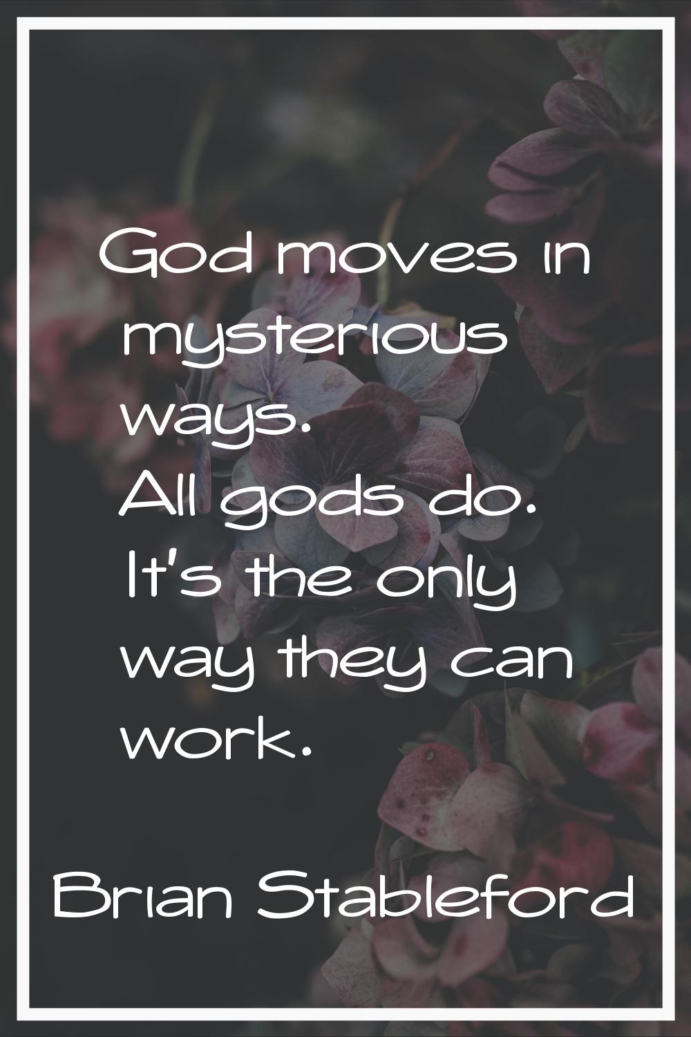 God moves in mysterious ways. All gods do. It's the only way they can work.