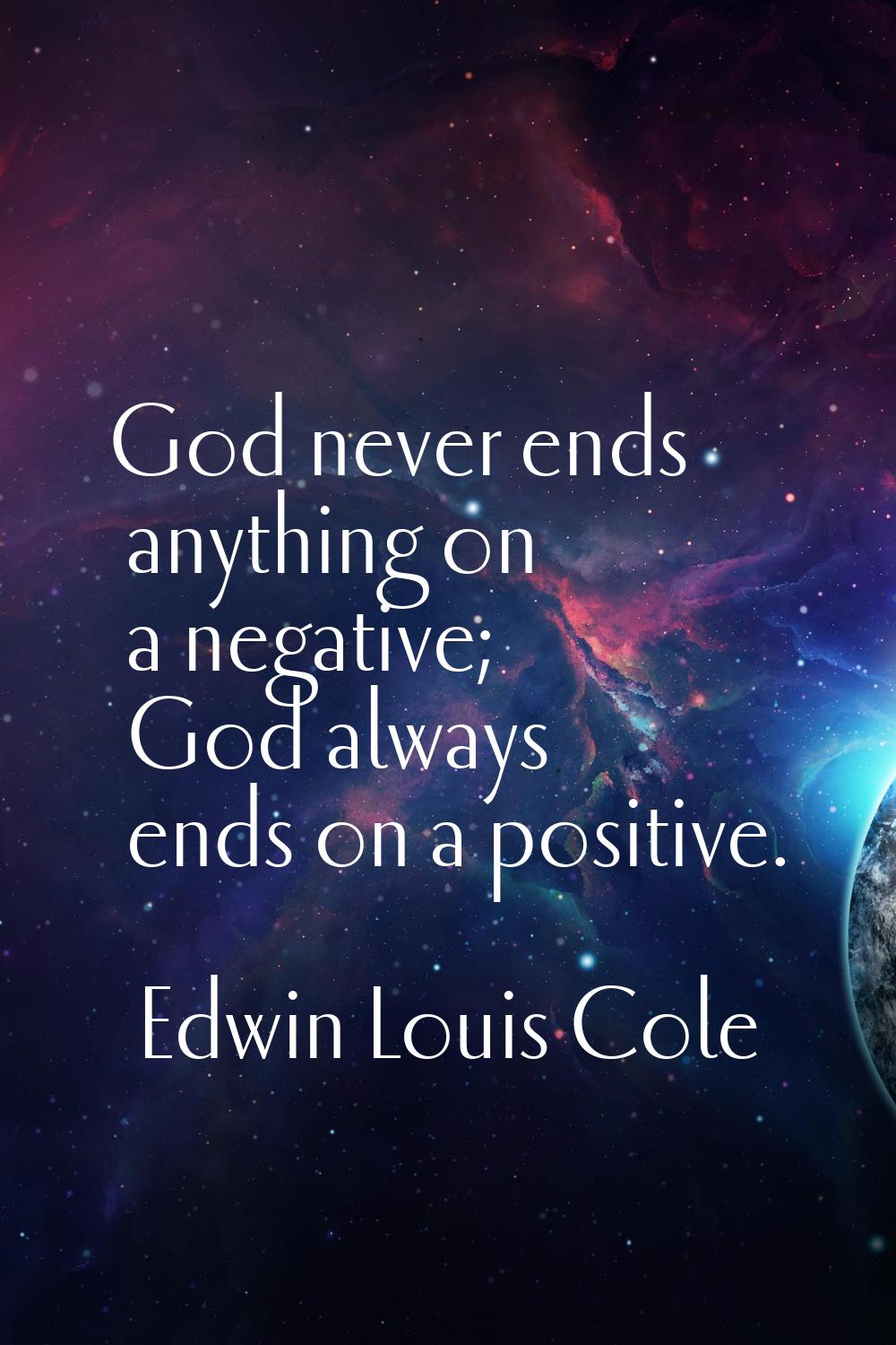 God never ends anything on a negative; God always ends on a positive.