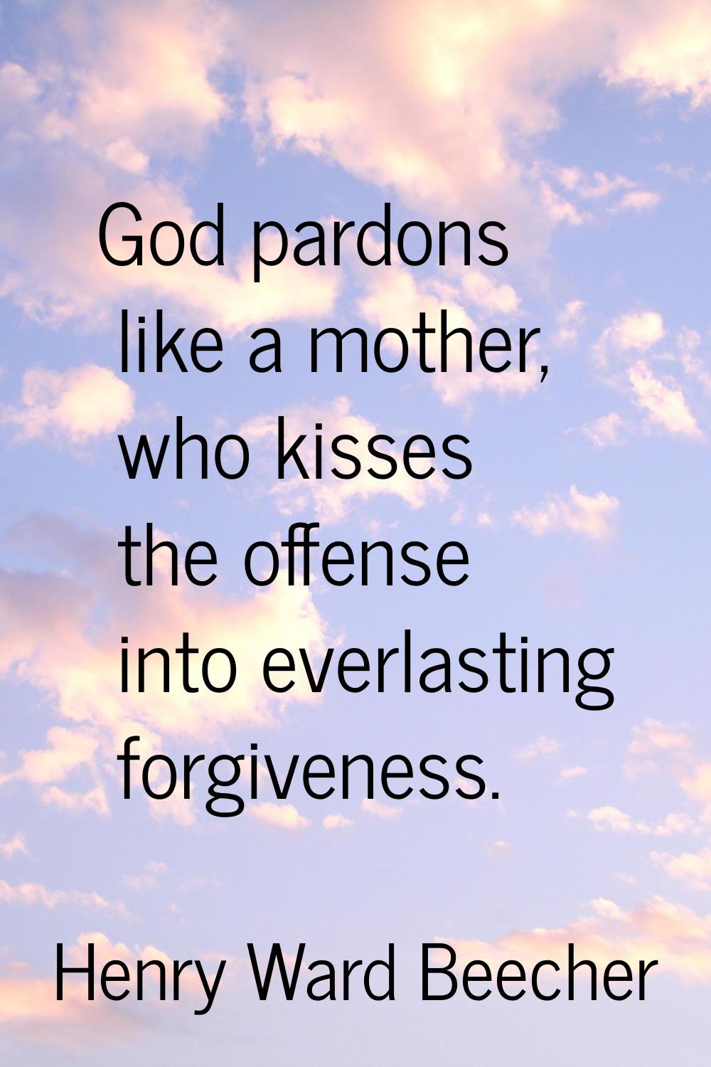 God pardons like a mother, who kisses the offense into everlasting forgiveness.