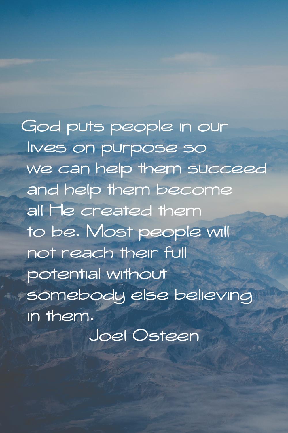 God puts people in our lives on purpose so we can help them succeed and help them become all He cre