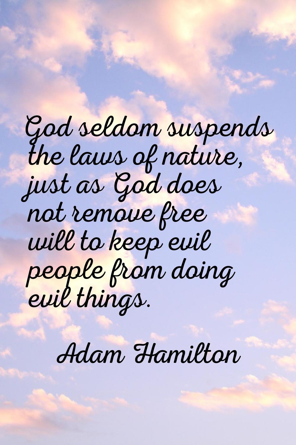 God seldom suspends the laws of nature, just as God does not remove free will to keep evil people f