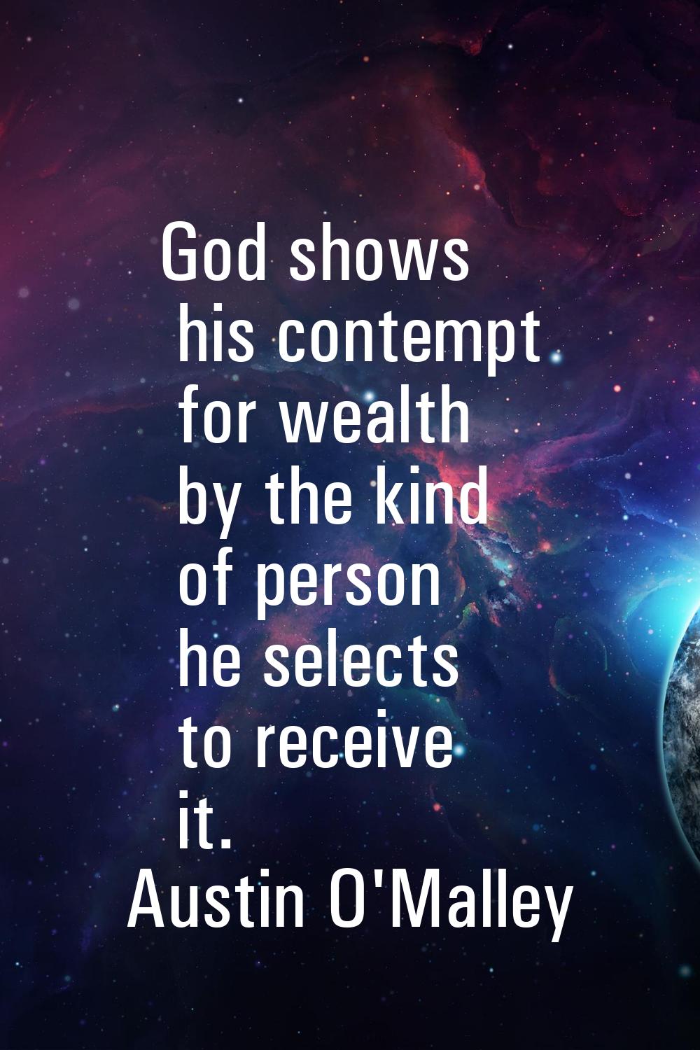 God shows his contempt for wealth by the kind of person he selects to receive it.