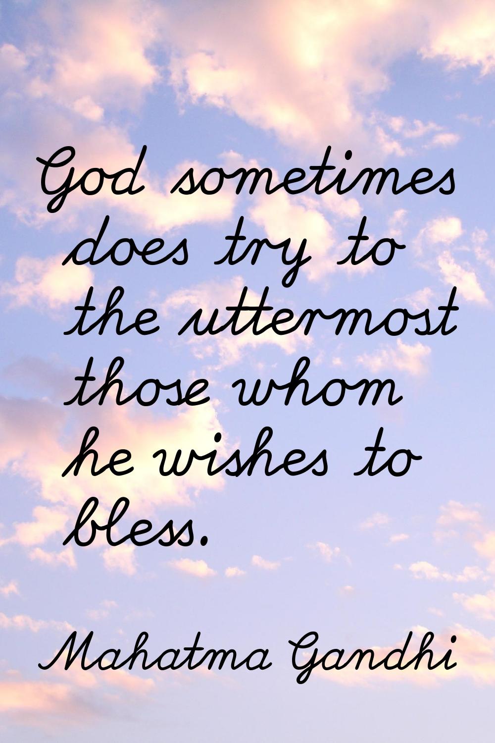 God sometimes does try to the uttermost those whom he wishes to bless.