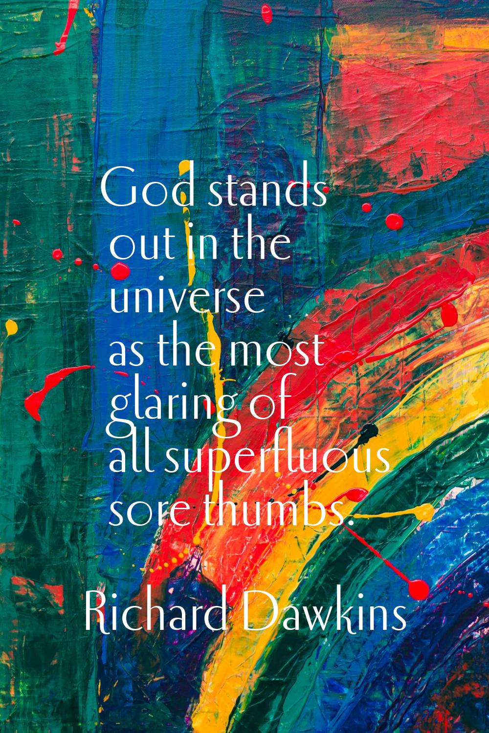 God stands out in the universe as the most glaring of all superfluous sore thumbs.