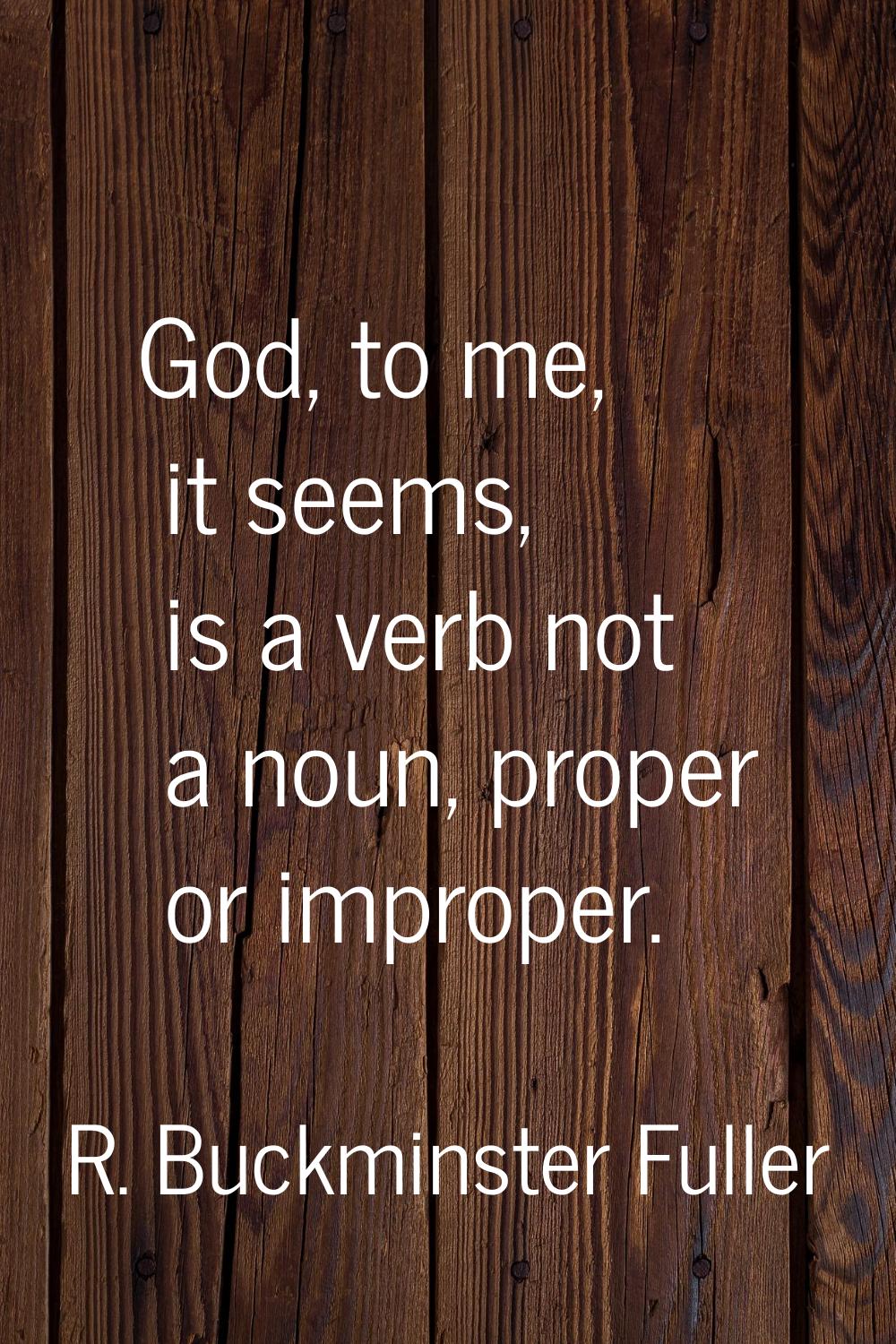 God, to me, it seems, is a verb not a noun, proper or improper.