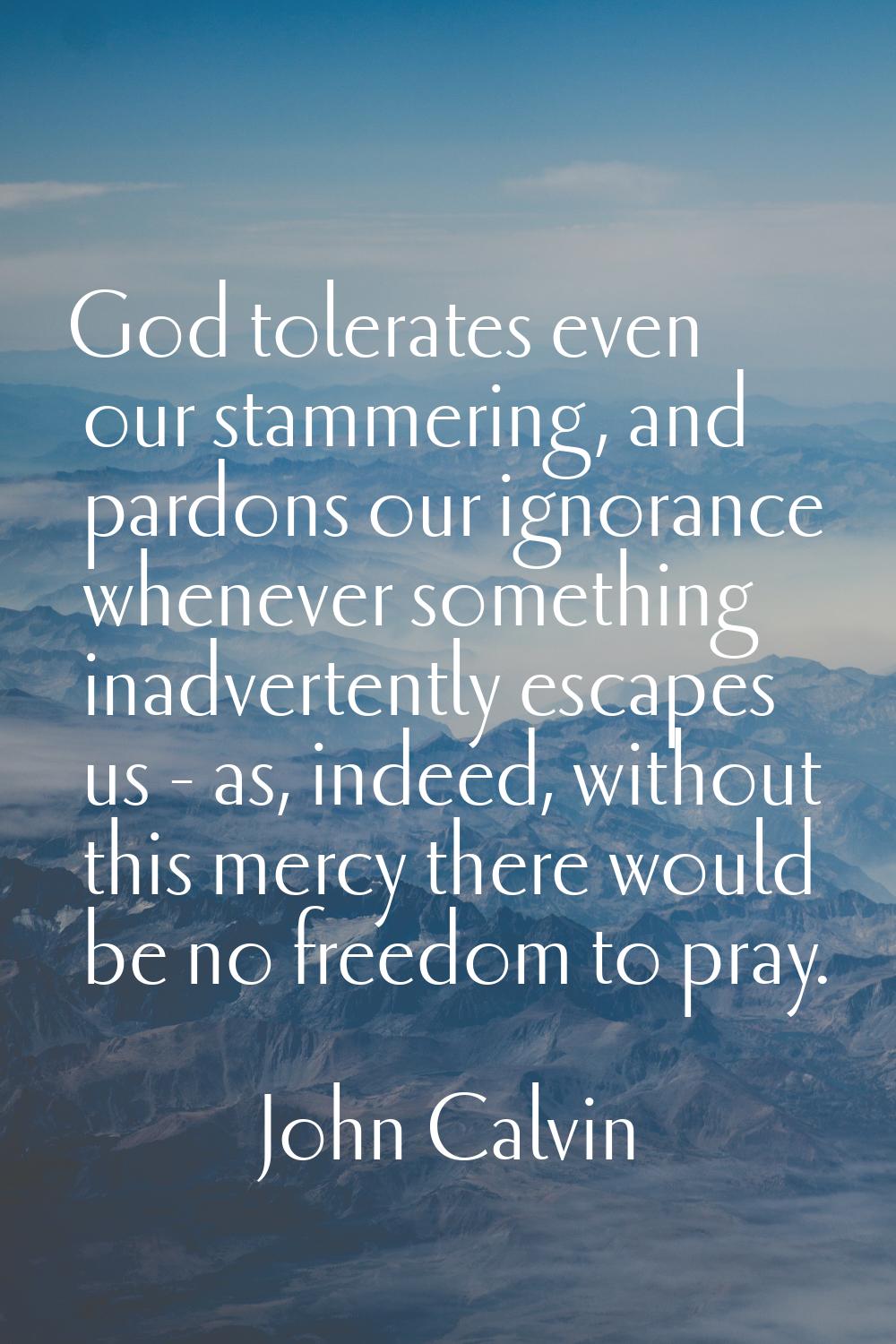 God tolerates even our stammering, and pardons our ignorance whenever something inadvertently escap