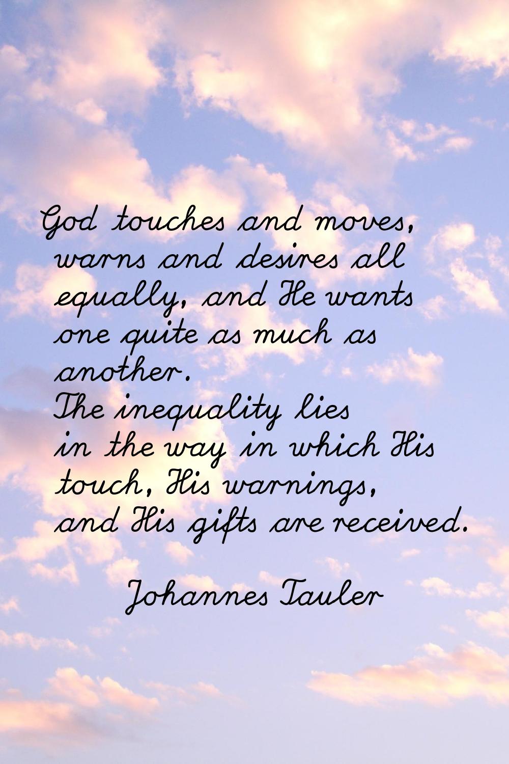 God touches and moves, warns and desires all equally, and He wants one quite as much as another. Th