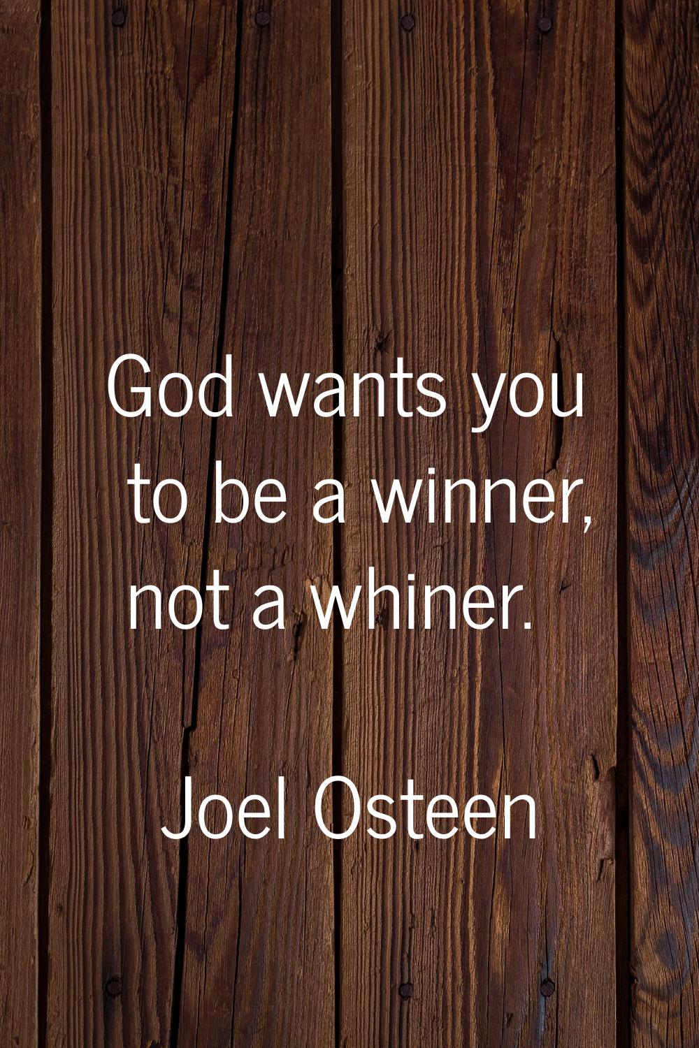 God wants you to be a winner, not a whiner.