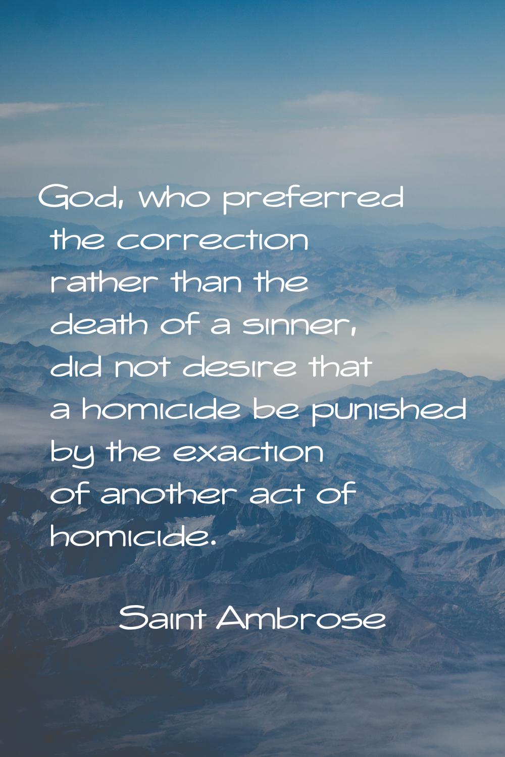 God, who preferred the correction rather than the death of a sinner, did not desire that a homicide