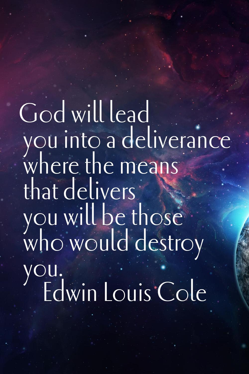God will lead you into a deliverance where the means that delivers you will be those who would dest