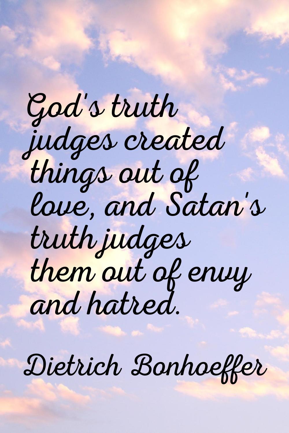 God's truth judges created things out of love, and Satan's truth judges them out of envy and hatred
