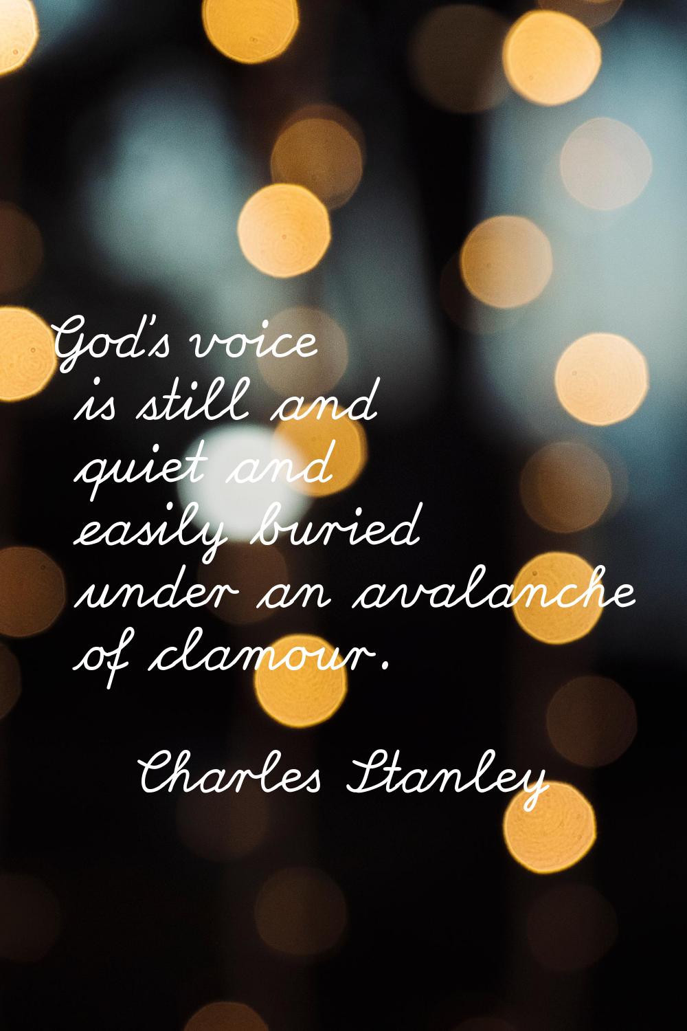 God's voice is still and quiet and easily buried under an avalanche of clamour.