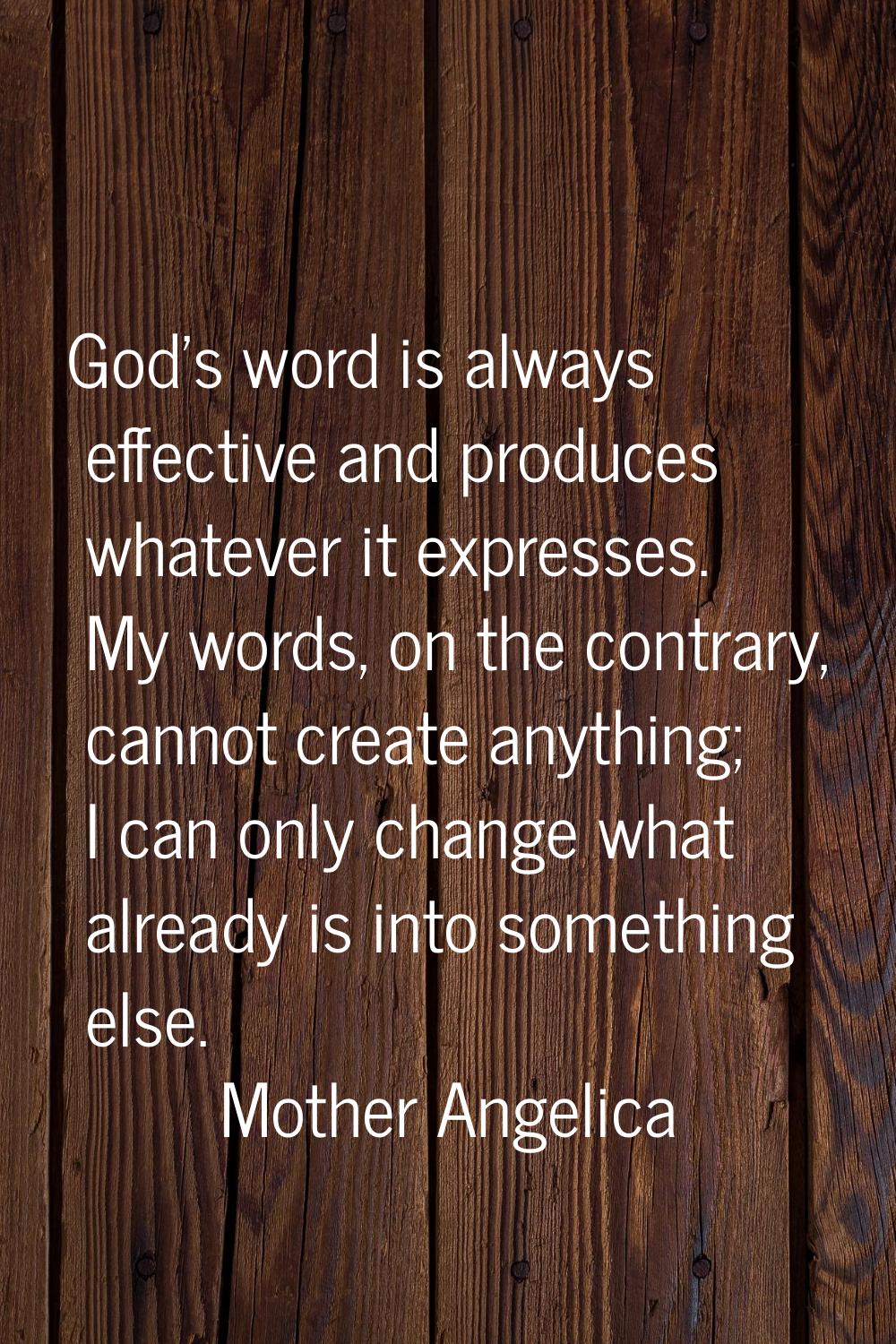 God's word is always effective and produces whatever it expresses. My words, on the contrary, canno