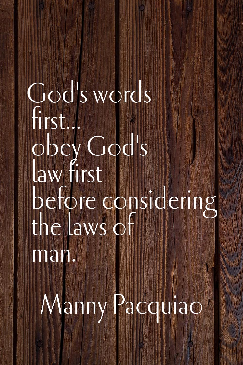 God's words first... obey God's law first before considering the laws of man.