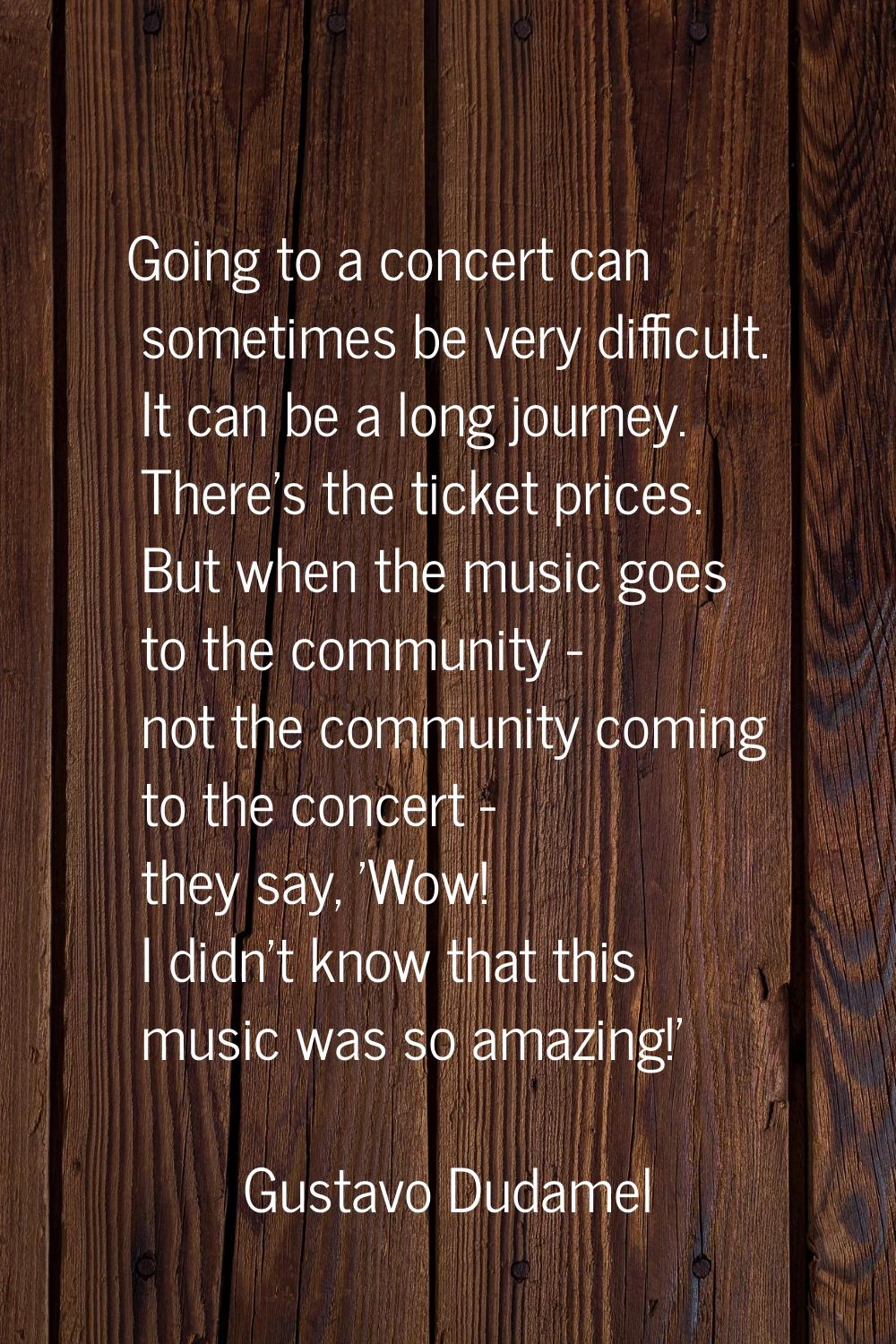 Going to a concert can sometimes be very difficult. It can be a long journey. There's the ticket pr