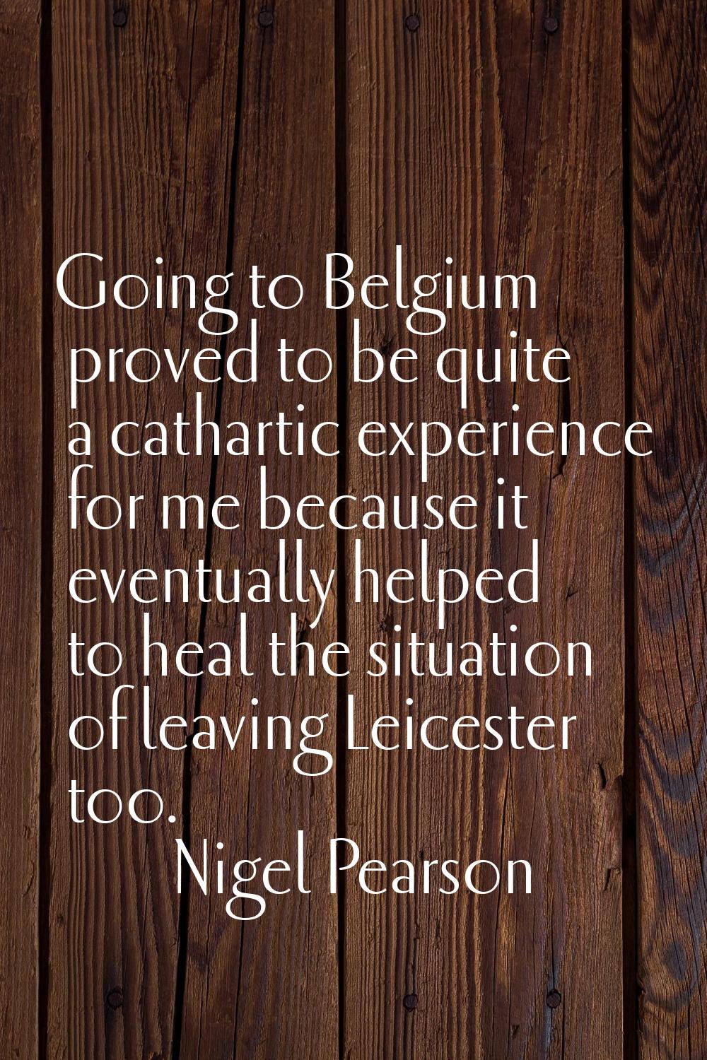 Going to Belgium proved to be quite a cathartic experience for me because it eventually helped to h
