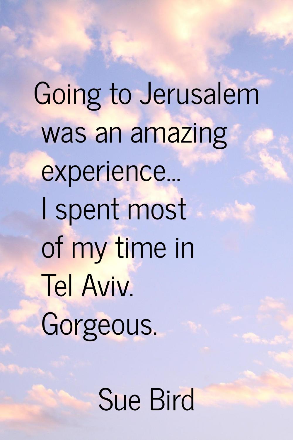 Going to Jerusalem was an amazing experience... I spent most of my time in Tel Aviv. Gorgeous.
