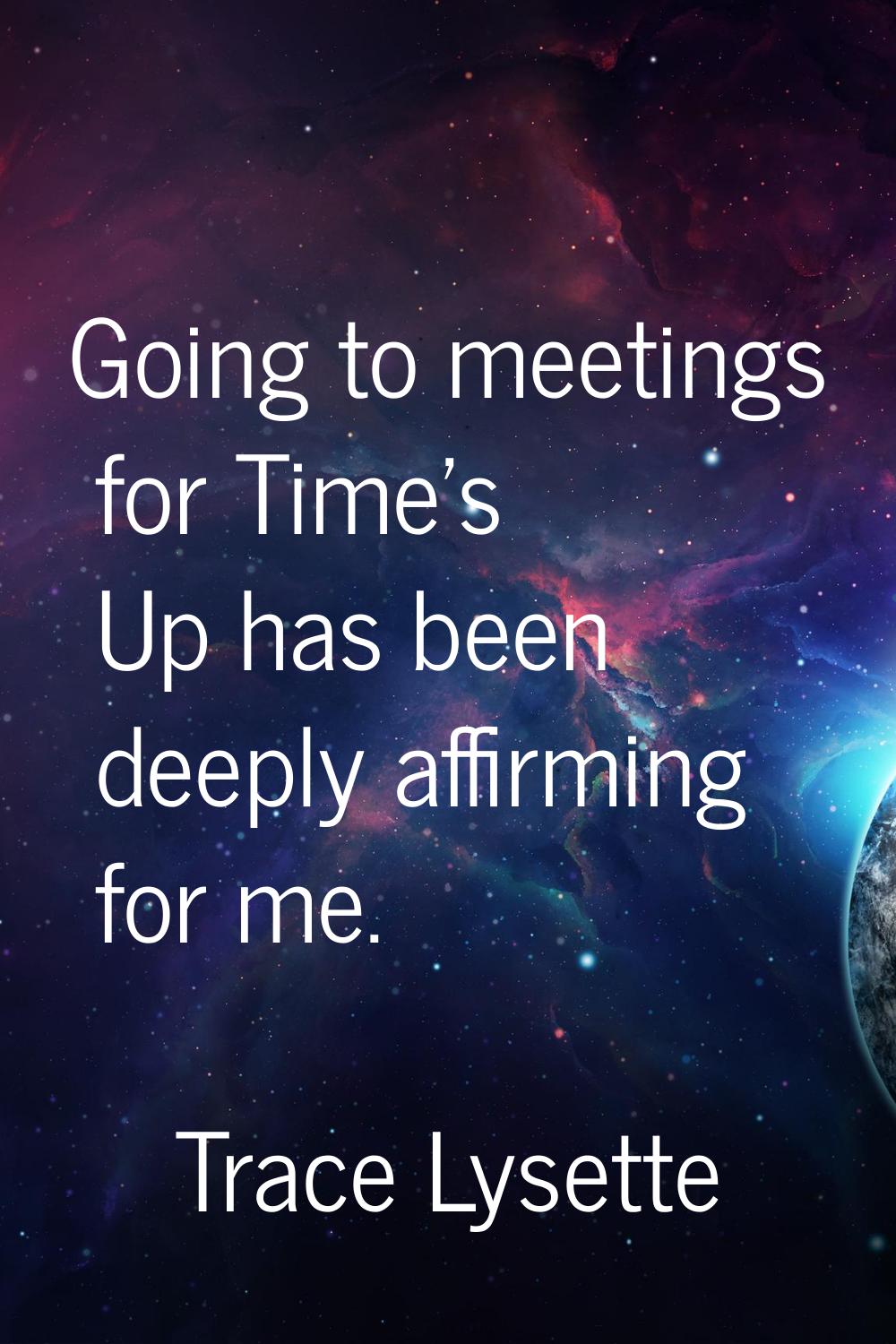 Going to meetings for Time's Up has been deeply affirming for me.