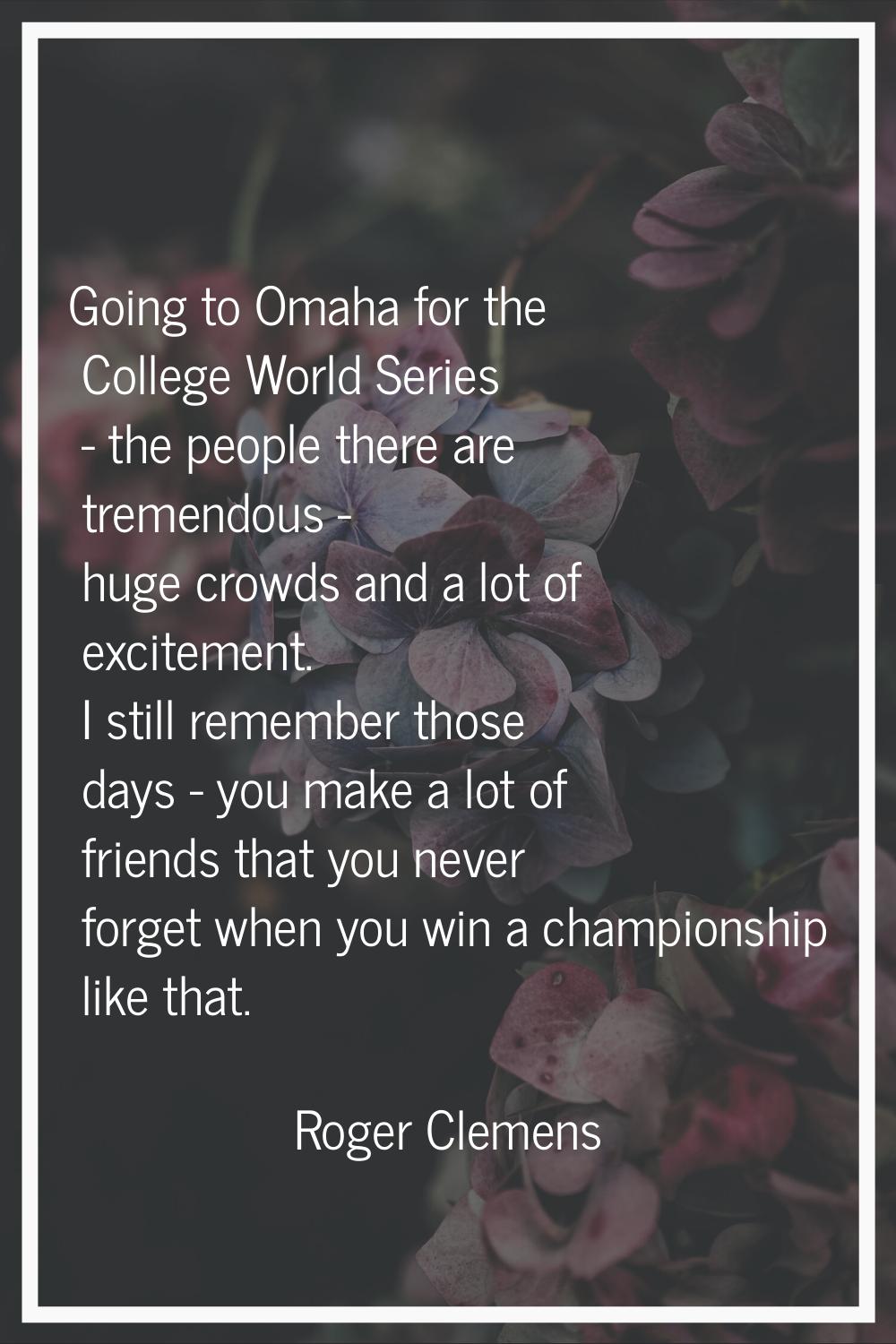 Going to Omaha for the College World Series - the people there are tremendous - huge crowds and a l