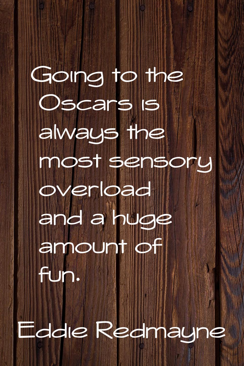 Going to the Oscars is always the most sensory overload and a huge amount of fun.