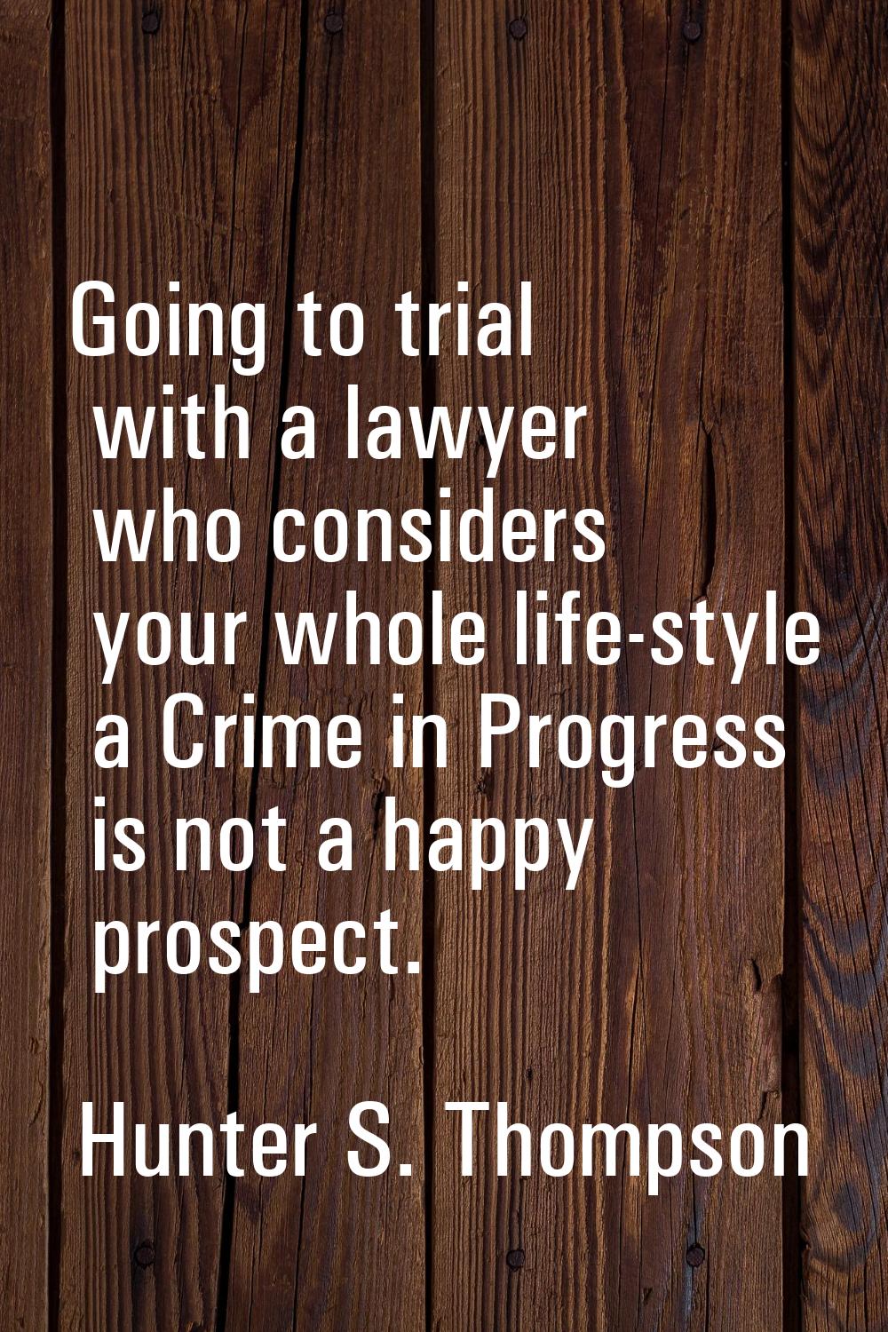 Going to trial with a lawyer who considers your whole life-style a Crime in Progress is not a happy