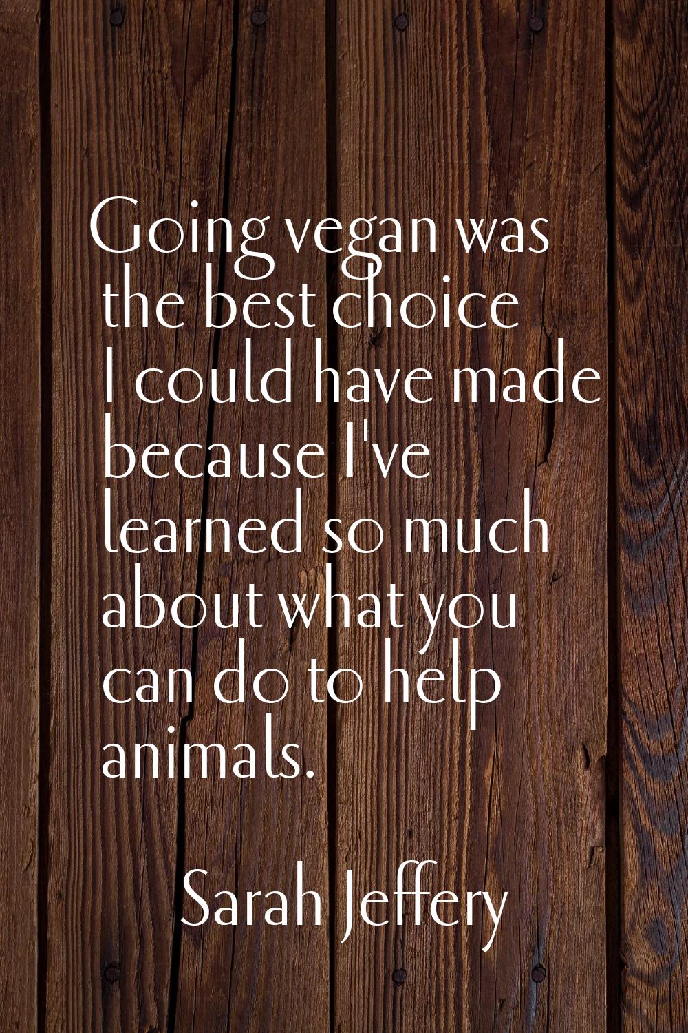 Going vegan was the best choice I could have made because I've learned so much about what you can d