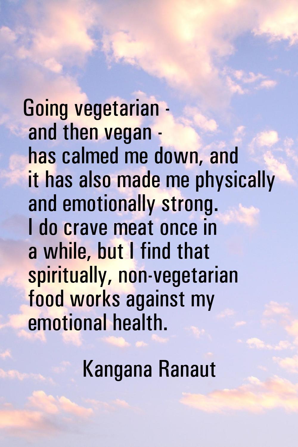 Going vegetarian - and then vegan - has calmed me down, and it has also made me physically and emot