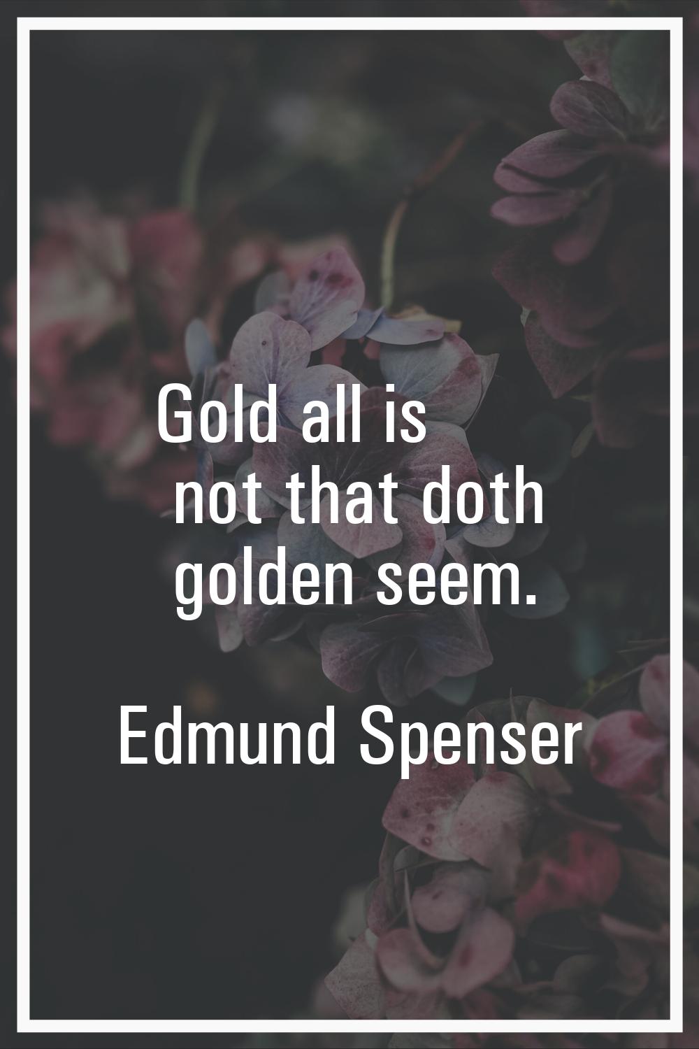 Gold all is not that doth golden seem.