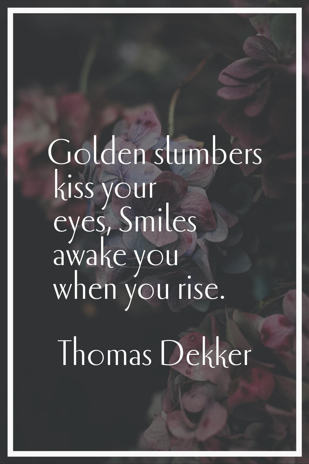 Golden slumbers kiss your eyes, Smiles awake you when you rise.