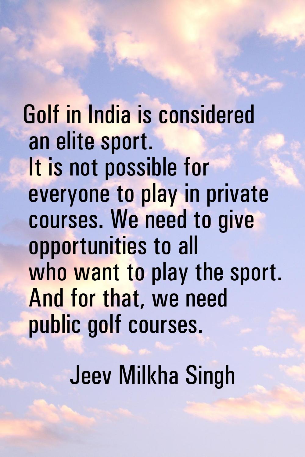 Golf in India is considered an elite sport. It is not possible for everyone to play in private cour