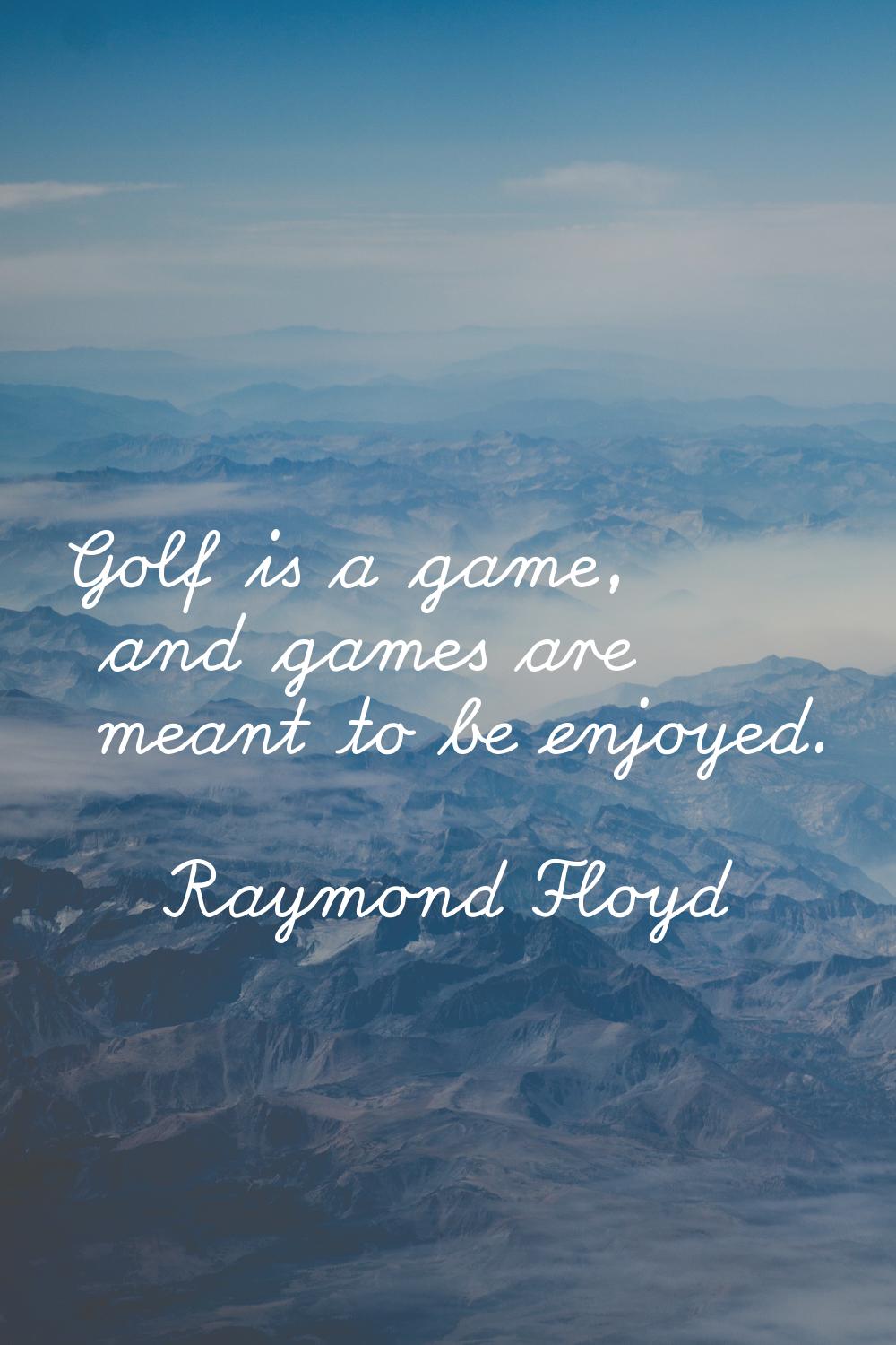 Golf is a game, and games are meant to be enjoyed.