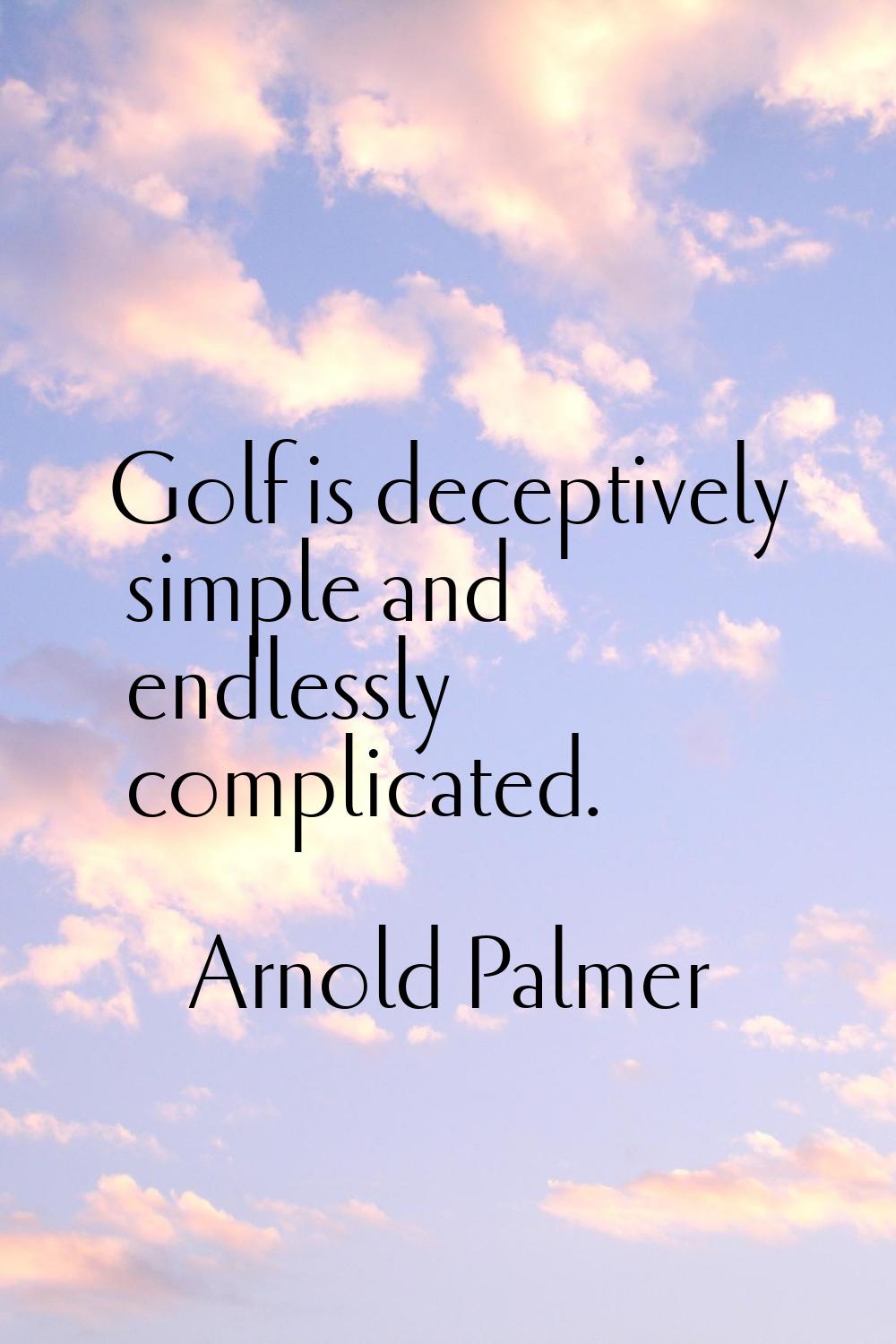 Golf is deceptively simple and endlessly complicated.